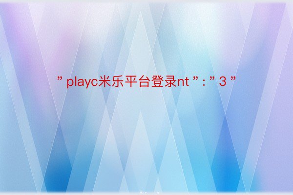 ＂playc米乐平台登录nt＂:＂3＂