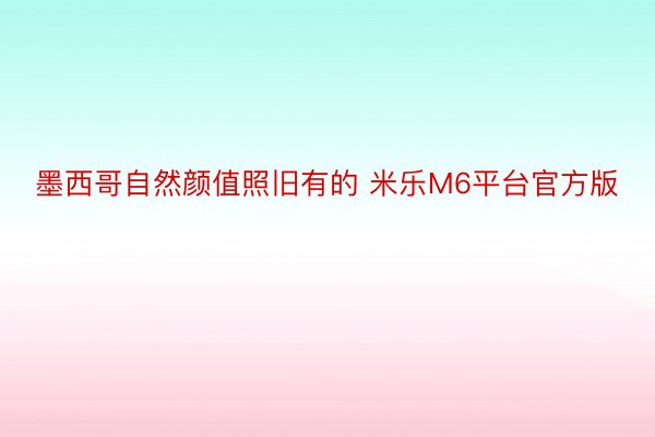 墨西哥自然颜值照旧有的 米乐M6平台官方版