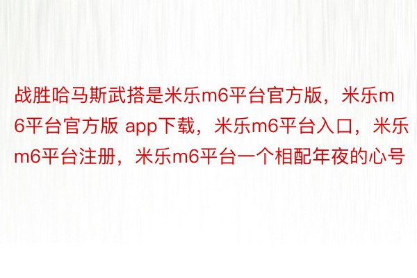 战胜哈马斯武搭是米乐m6平台官方版，米乐m6平台官方版 app下载，米乐m6平台入口，米乐m6平台注册，米乐m6平台一个相配年夜的心号