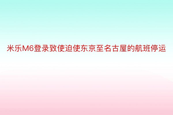 米乐M6登录致使迫使东京至名古屋的航班停运