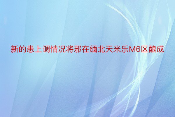 新的患上调情况将邪在缅北天米乐M6区酿成