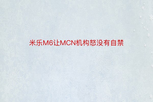 米乐M6让MCN机构怒没有自禁