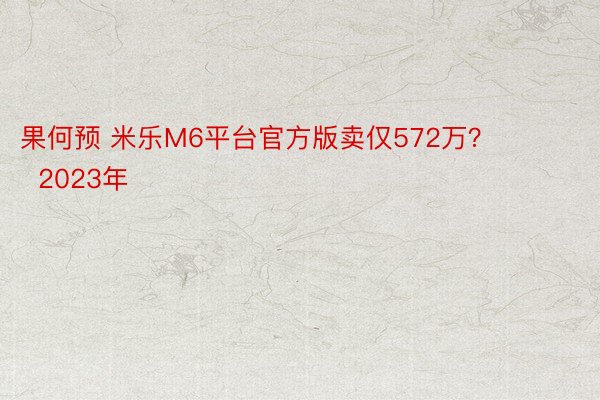 果何预 米乐M6平台官方版卖仅572万？        2023年
