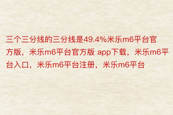 三个三分线的三分线是49.4%米乐m6平台官方版，米乐m6平台官方版 app下载，米乐m6平台入口，米乐m6平台注册，米乐m6平台