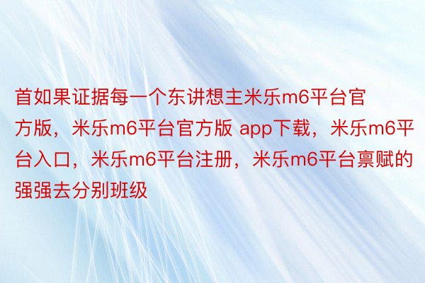 首如果证据每一个东讲想主米乐m6平台官方版，米乐m6平台官方版 app下载，米乐m6平台入口，米乐m6平台注册，米乐m6平台禀赋的强强去分别班级