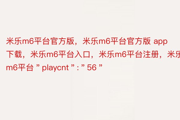 米乐m6平台官方版，米乐m6平台官方版 app下载，米乐m6平台入口，米乐m6平台注册，米乐m6平台＂playcnt＂:＂56＂