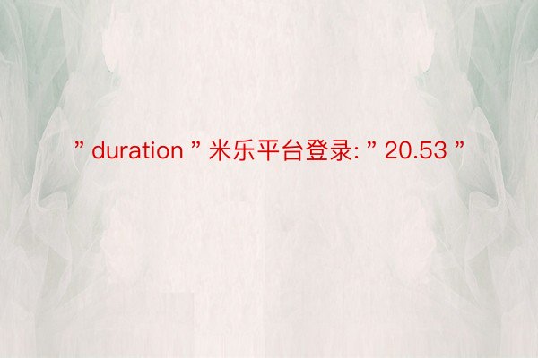 ＂duration＂米乐平台登录:＂20.53＂