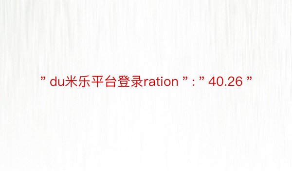 ＂du米乐平台登录ration＂:＂40.26＂