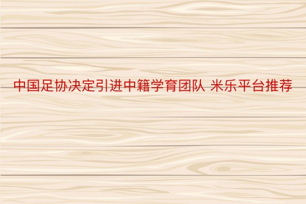 中国足协决定引进中籍学育团队 米乐平台推荐