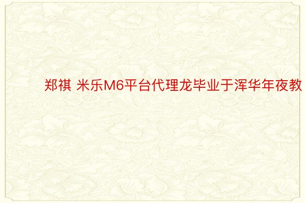 ​​​郑祺 米乐M6平台代理龙毕业于浑华年夜教