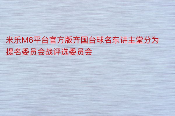 米乐M6平台官方版齐国台球名东讲主堂分为提名委员会战评选委员会