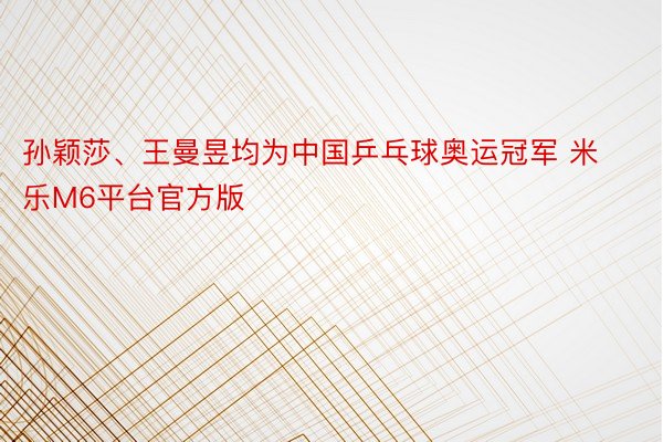 孙颖莎、王曼昱均为中国乒乓球奥运冠军 米乐M6平台官方版
