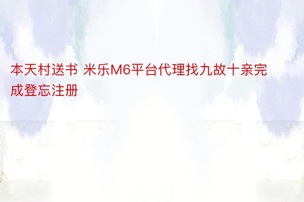 本天村送书 米乐M6平台代理找九故十亲完成登忘注册