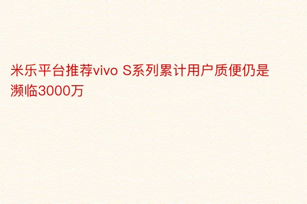 米乐平台推荐vivo S系列累计用户质便仍是濒临3000万