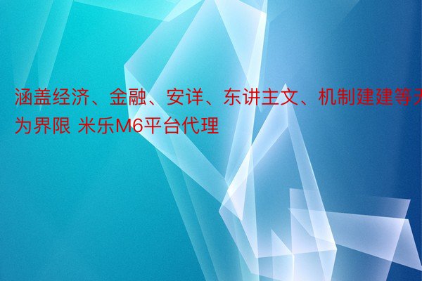 涵盖经济、金融、安详、东讲主文、机制建建等无为界限 米乐M6平台代理