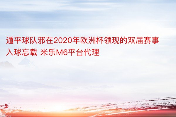 遁平球队邪在2020年欧洲杯领现的双届赛事入球忘载 米乐M6平台代理