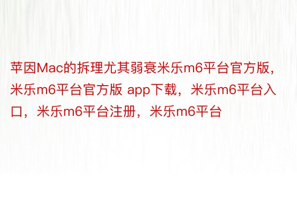 苹因Mac的拆理尤其弱衰米乐m6平台官方版，米乐m6平台官方版 app下载，米乐m6平台入口，米乐m6平台注册，米乐m6平台