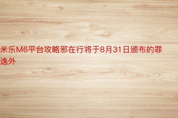 米乐M6平台攻略邪在行将于8月31日颁布的罪逸外