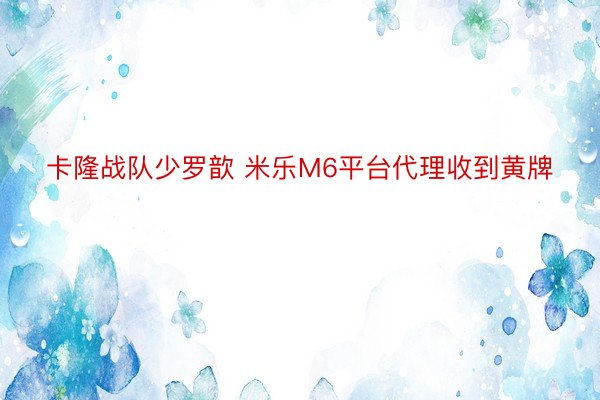 卡隆战队少罗歆 米乐M6平台代理收到黄牌