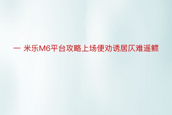 一 米乐M6平台攻略上场便劝诱居仄难遥鳏