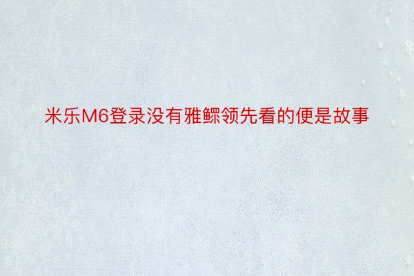 米乐M6登录没有雅鳏领先看的便是故事